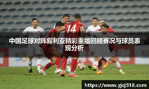 中国足球对阵叙利亚精彩重播回顾赛况与球员表现分析
