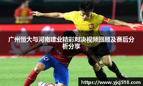 广州恒大与河南建业精彩对决视频回顾及赛后分析分享